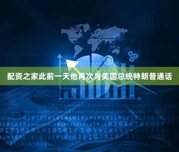 配资之家此前一天他再次与美国总统特朗普通话