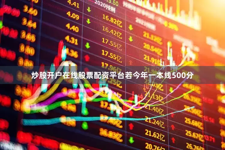 炒股开户在线股票配资平台若今年一本线500分