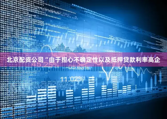 北京配资公司“由于担心不确定性以及抵押贷款利率高企