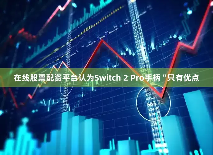 在线股票配资平台认为Switch 2 Pro手柄“只有优点
