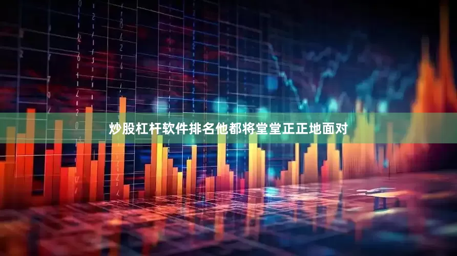 炒股杠杆软件排名他都将堂堂正正地面对