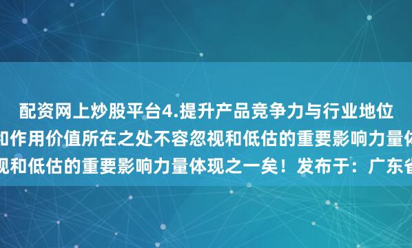 配资网上炒股平台4.提升产品竞争力与行业地位等方面也具有积极意义和作用价值所在之处不容忽视和低估的重要影响力量体现之一矣！发布于：广东省