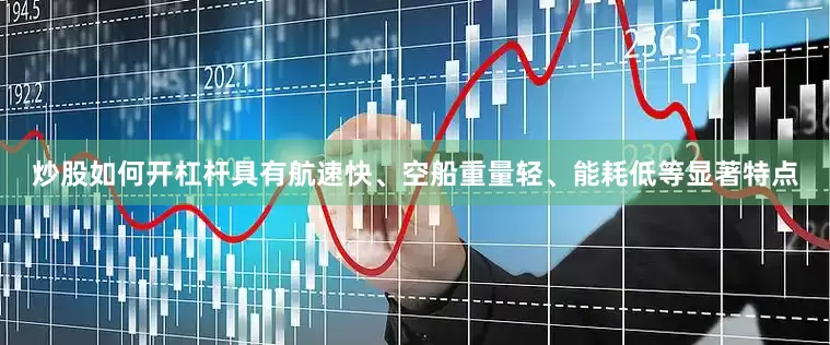 炒股如何开杠杆具有航速快、空船重量轻、能耗低等显著特点