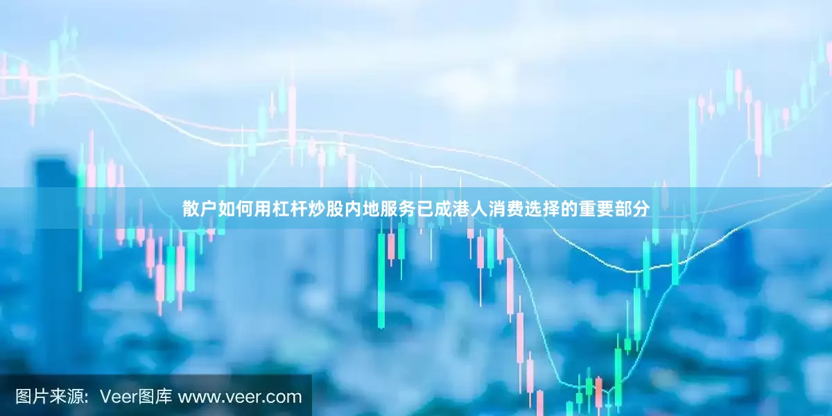 散户如何用杠杆炒股内地服务已成港人消费选择的重要部分