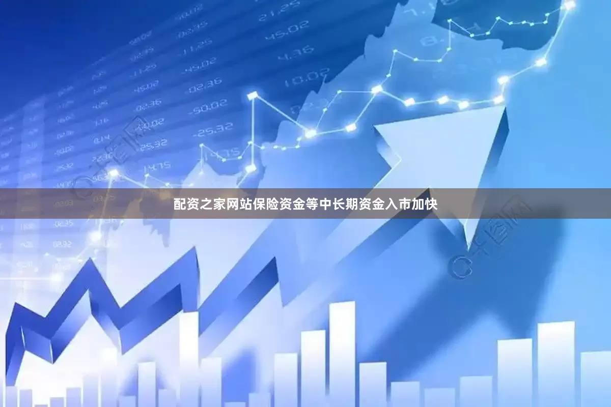 配资之家网站保险资金等中长期资金入市加快