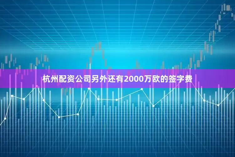 杭州配资公司另外还有2000万欧的签字费