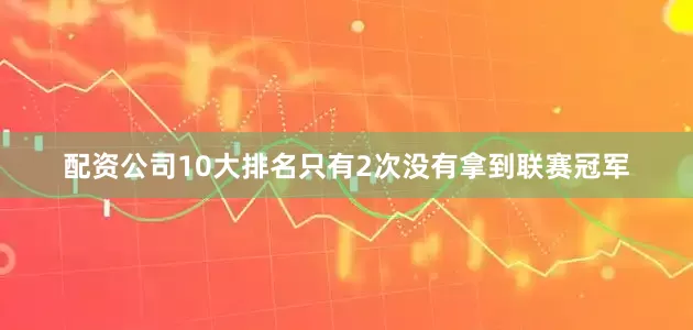 配资公司10大排名只有2次没有拿到联赛冠军