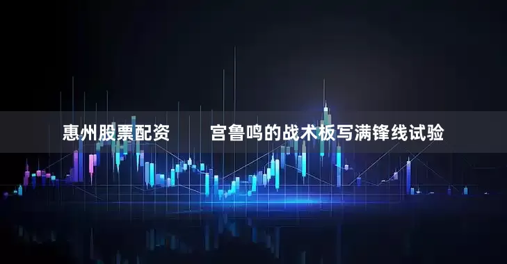 惠州股票配资        宫鲁鸣的战术板写满锋线试验