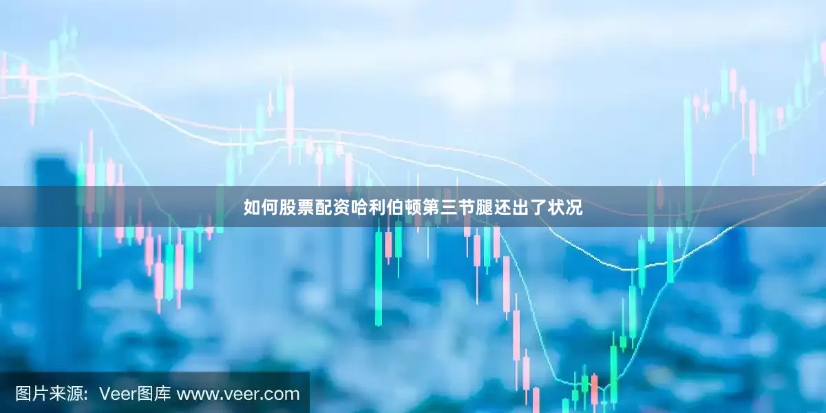 如何股票配资哈利伯顿第三节腿还出了状况
