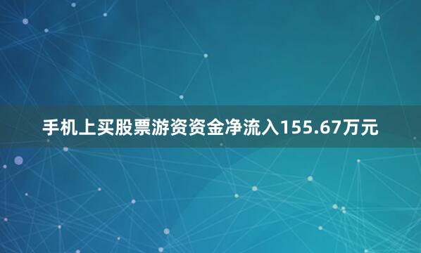 手机上买股票游资资金净流入155.67万元