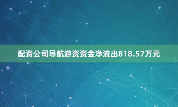 配资公司导航游资资金净流出818.57万元