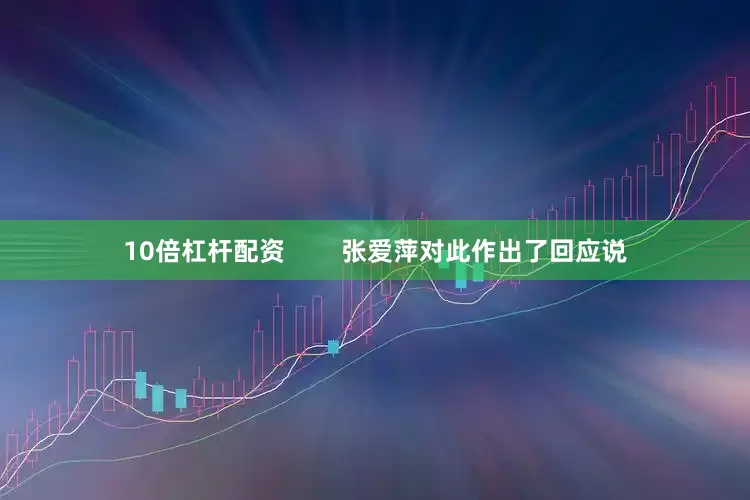10倍杠杆配资        张爱萍对此作出了回应说