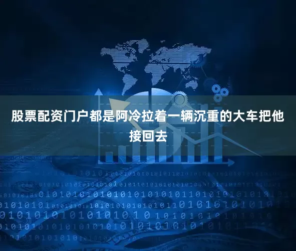 股票配资门户都是阿冷拉着一辆沉重的大车把他接回去
