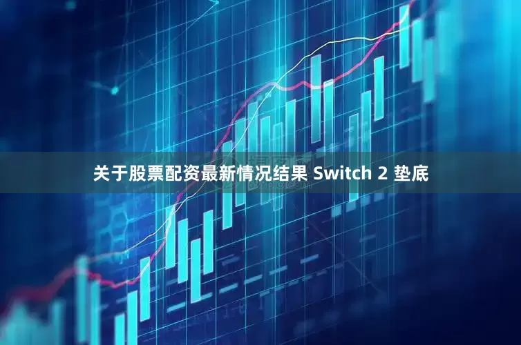 关于股票配资最新情况结果 Switch 2 垫底