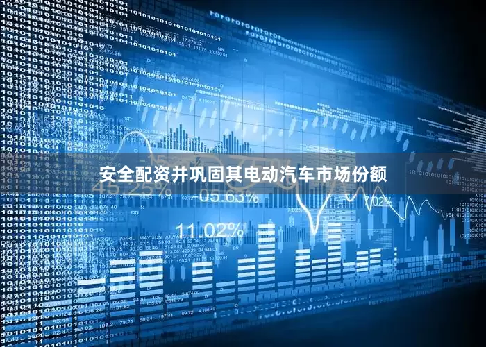 安全配资并巩固其电动汽车市场份额