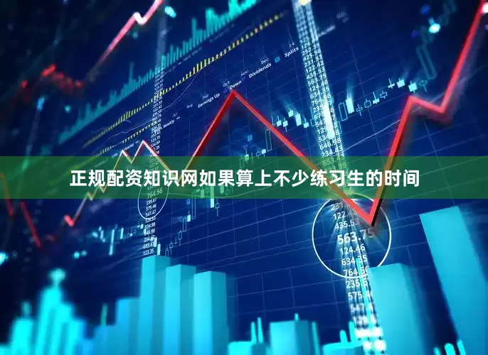 正规配资知识网如果算上不少练习生的时间