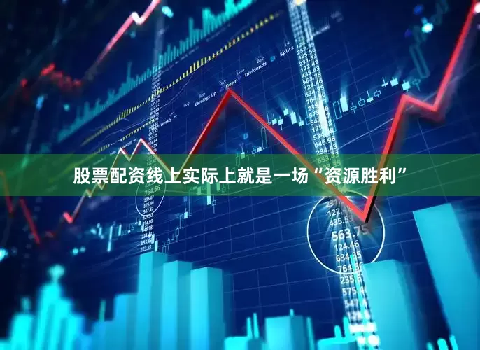 股票配资线上实际上就是一场“资源胜利”