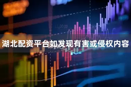 湖北配资平台如发现有害或侵权内容