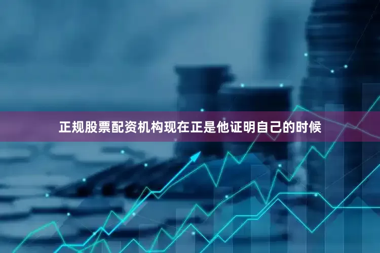 正规股票配资机构现在正是他证明自己的时候