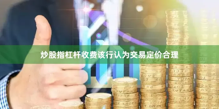 炒股指杠杆收费该行认为交易定价合理
