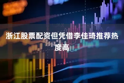 浙江股票配资但凭借李佳琦推荐热度高