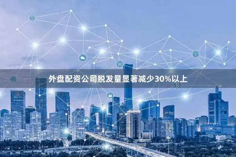 外盘配资公司脱发量显著减少30%以上