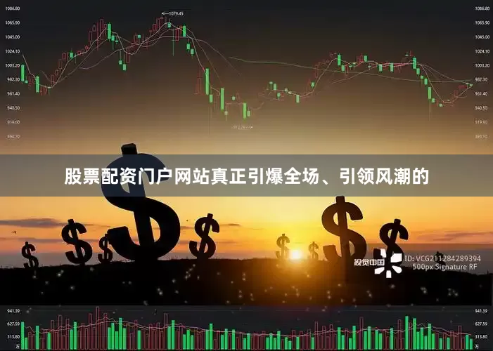 股票配资门户网站真正引爆全场、引领风潮的