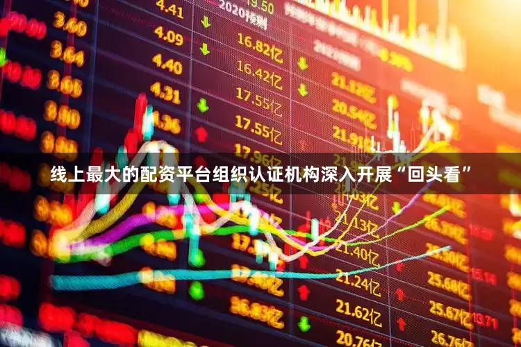 线上最大的配资平台组织认证机构深入开展“回头看”