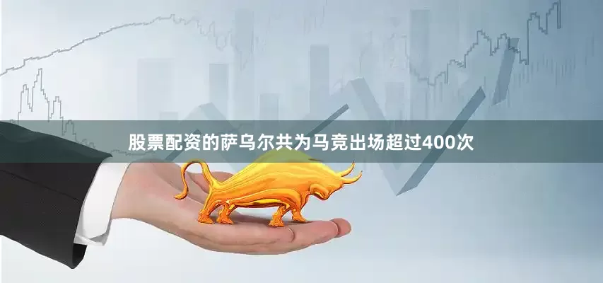 股票配资的萨乌尔共为马竞出场超过400次