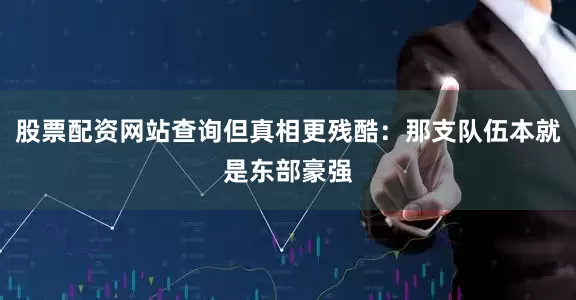 股票配资网站查询但真相更残酷：那支队伍本就是东部豪强
