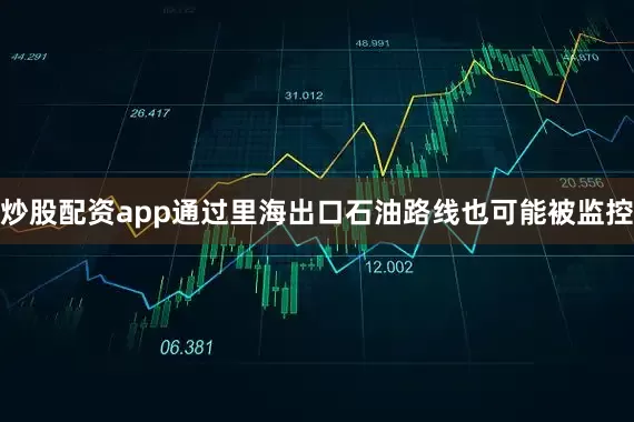 炒股配资app通过里海出口石油路线也可能被监控