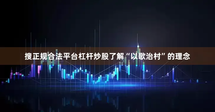 搜正规合法平台杠杆炒股了解“以歌治村”的理念