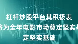 杠杆炒股平台其积极表现将为全年电影市场奠定坚实基础