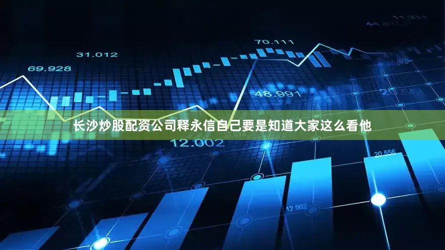 长沙炒股配资公司释永信自己要是知道大家这么看他