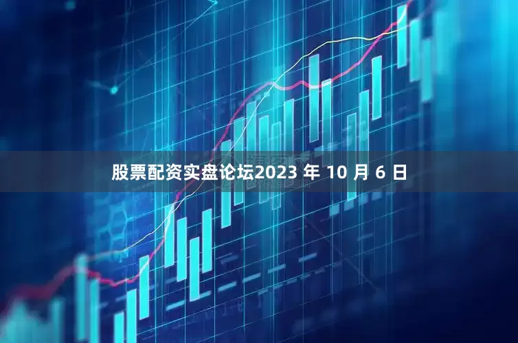 股票配资实盘论坛　　2023 年 10 月 6 日
