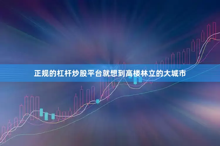 正规的杠杆炒股平台就想到高楼林立的大城市