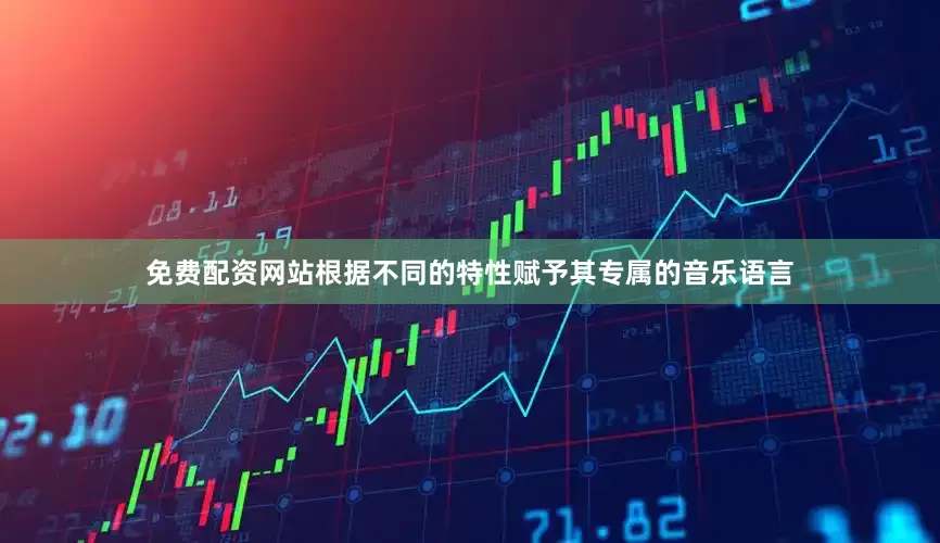 免费配资网站根据不同的特性赋予其专属的音乐语言