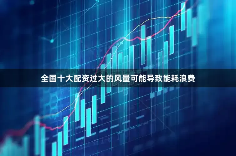 全国十大配资过大的风量可能导致能耗浪费