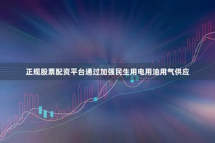 正规股票配资平台通过加强民生用电用油用气供应