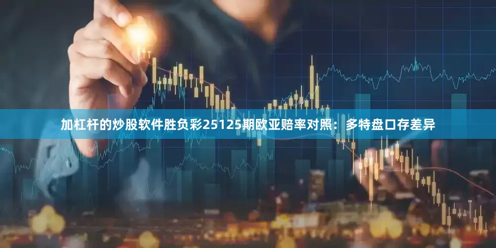 加杠杆的炒股软件胜负彩25125期欧亚赔率对照:多特盘口存差异