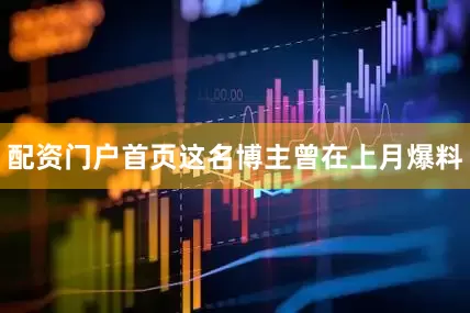 配资门户首页这名博主曾在上月爆料