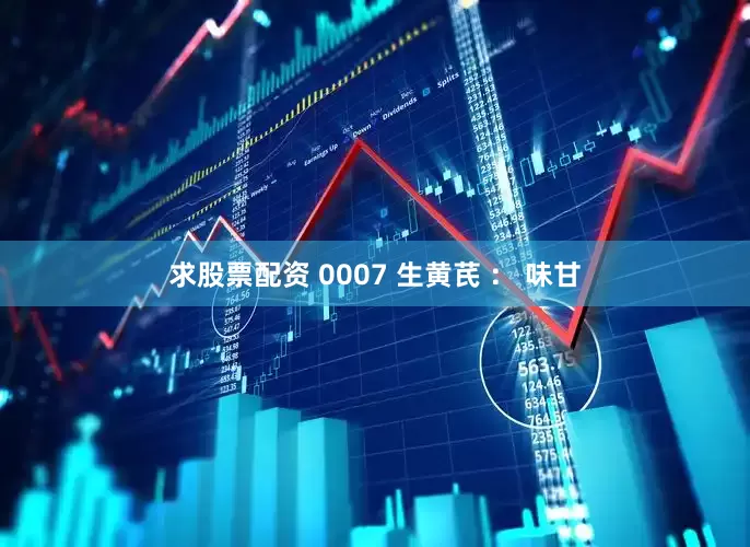求股票配资 0007 生黄芪 ： 味甘