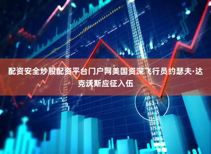 配资安全炒股配资平台门户网美国资深飞行员约瑟夫·达克沃斯应征入伍