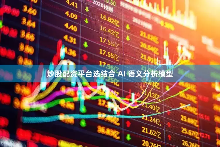 炒股配资平台选结合 AI 语义分析模型