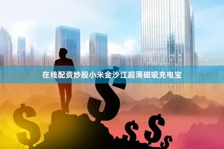 在线配资炒股小米金沙江超薄磁吸充电宝