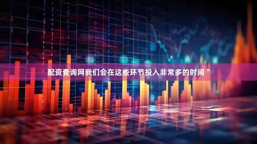 配资查询网我们会在这些环节投入非常多的时间＂