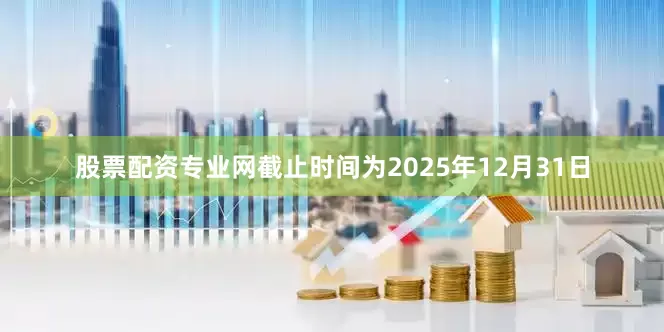 股票配资专业网截止时间为2025年12月31日